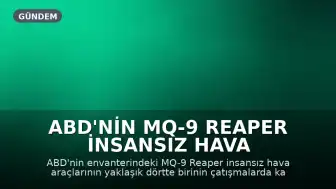 ABD'nin MQ-9 Reaper İnsansız Hava Araçlarının Dörtte Biri Kayboldu