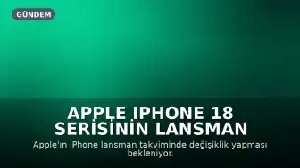 Apple iPhone 18 Serisinin Lansman Takvimi Değişiyor: Modeller Farklı Zamanlarda Tanıtılacak
