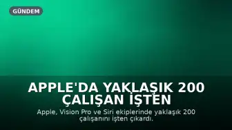 Apple'da Yaklaşık 200 Çalışan İşten Çıkarıldı: Vision Pro ve Siri Ekiplerinde Yapılanma