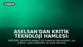 ASELSAN'dan Kritik Teknoloji Hamlesi: Kuantum ve Çip Üretimi Başlıyor