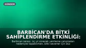 Barbican'da Bitki Sahiplendirme Etkinliği: Şehrin Yeşil Akciğeri Yeniden Yapılanıyor