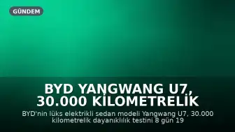 BYD Yangwang U7, 30.000 Kilometrelik Dayanıklılık Testini Tamamlayarak Yeni Bir Eşiği Aştı