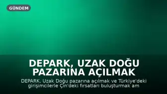 DEPARK, Uzak Doğu Pazarına Açılmak İçin Çin'de İrtibat Ofisi Kurdu