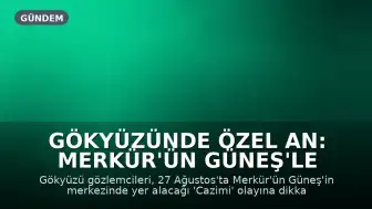 Gökyüzünde Özel An: Merkür'ün Güneş'le Buluşması Yarın Gerçekleşecek