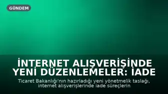 İnternet Alışverişinde Yeni Düzenlemeler: İade Süreçleri ve Reklam Kullanımı Yeniden Yapılandırılıyor