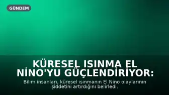 Küresel Isınma El Nino'yu Güçlendiriyor: Şiddeti Son 40 Yılda Yüzde 36 Arttı