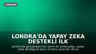 Londra'da Yapay Zeka Destekli İlk Beyin Tümörü Ameliyatı Başarıyla Gerçekleştirildi
