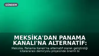 Meksika'dan Panama Kanalı'na Alternatif: Kıtalararası Demiryolu Projesinde Önemli Aşama