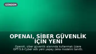 OpenAI, Siber Güvenlik İçin Yeni Yapay Zeka Modelini Tanıttı: GPT-5.6-Cyber
