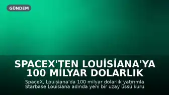 SpaceX'ten Louisiana'ya 100 Milyar Dolarlık Uzay Üssü Yatırımı
