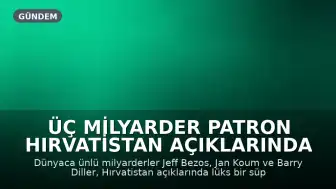 Üç Milyarder Patron Hırvatistan Açıklarında Lüks Yatta Buluştu: Görüşmenin Gündemi Merak Konusu