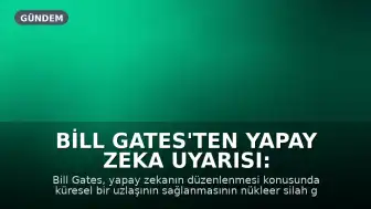 Bill Gates'ten Yapay Zeka Uyarısı: Düzenlemesi Nükleer Silahlardan Zor Olabilir