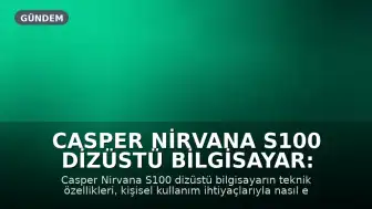 Casper Nirvana S100 Dizüstü Bilgisayar: Teknik Özelliklerin Kullanım İhtiyacına Göre Eşleştirilmesi