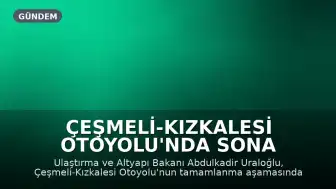 Çeşmeli-Kızkalesi Otoyolu'nda Sona Yaklaşıldı: Seyahat Süresi 2,5 Saatten 18 Dakikaya İnecek
