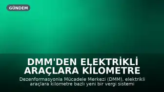 DMM'den Elektrikli Araçlara Kilometre Bazlı Vergi İddialarına Yönelik Açıklama