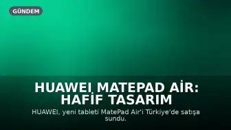 HUAWEI MatePad Air: Hafif Tasarım ve Gelişmiş Özelliklerle Tanıtıldı