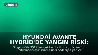 Hyundai Avante Hybrid'de Yangın Riski: Geri Çağırma İşlemi Başlatıldı