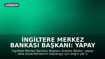 İngiltere Merkez Bankası Başkanı: Yapay Zeka Düzenlemesi İçin Doğru Yer Başlangıç Değil