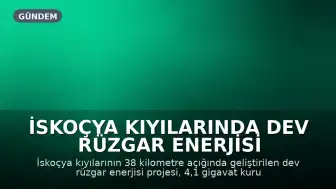 İskoçya Kıyılarında Dev Rüzgar Enerjisi Projesi: 6 Milyon Haneye Elektrik Sağlayacak