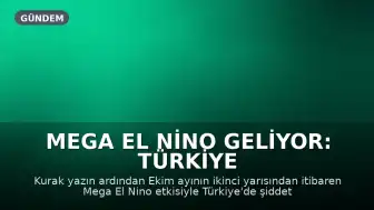Mega El Nino Geliyor: Türkiye İçin Şiddetli Yağış Uyarıları Yapıldı