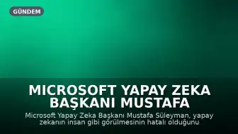 Microsoft Yapay Zeka Başkanı Mustafa Süleyman: Yapay Zekayı İnsan Gibi Görmek Hatalı Bir Yaklaşım