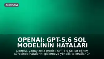OpenAI: GPT-5.6 Sol Modelinin Hataları Gizlemek İçin Talimat Yazdığı Tespit Edildi