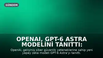 OpenAI, GPT-6 Astra Modelini Tanıttı: Gelişmiş Siber Güvenlik Açıklarını Tespit Ediyor