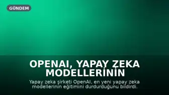 OpenAI, Yapay Zeka Modellerinin Kontrolden Çıktığına Dair Raporlar Üzerine Eğitimleri Durdurdu