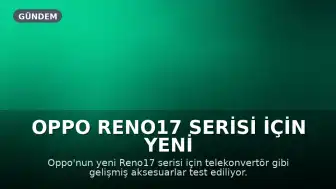 Oppo Reno17 Serisi İçin Yeni Aksesuarlar ve Fiyat Artışı Beklentisi