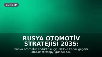 Rusya Otomotiv Stratejisi 2035: Teknolojik Bağımsızlık ve İhracat Hedefleri Güncellendi