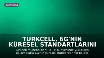 Turkcell, 6G'nin Küresel Standartlarını Belirliyor