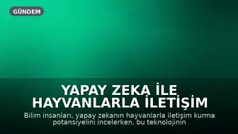 Yapay Zeka ile Hayvanlarla İletişim Kurmak: Bilimsel Yaklaşım ve Eleştiriler