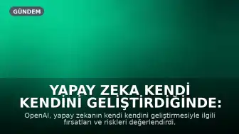 Yapay Zeka Kendi Kendini Geliştirdiğinde: Fırsatlar ve Riskler