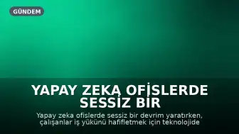 Yapay Zeka Ofislerde Sessiz Bir Devrim Yaratıyor