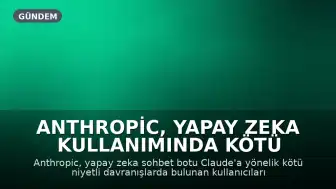 Anthropic, Yapay Zeka Kullanımında Kötü Niyetli Davranışları Yasaklıyor