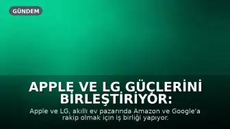 Apple ve LG Güçlerini Birleştiriyor: Akıllı Ev Pazarında Yeni Rakip