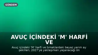 Avuç İçindeki 'M' Harfi ve Tırnaklardaki Yarım Ay İşaretleri: 2027'ye Dair Spiritüel Yorumlar