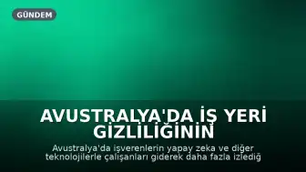 Avustralya'da İş Yeri Gizliliğinin Güçlendirilmesi Çağrısı: Yapay Zeka ile Çalışan Takibi Artıyor