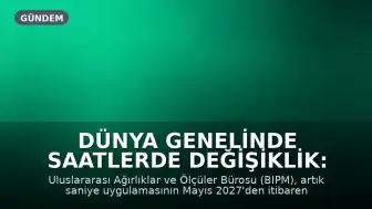 Dünya Genelinde Saatlerde Değişiklik: Artık Saniye Uygulaması Kaldırılıyor