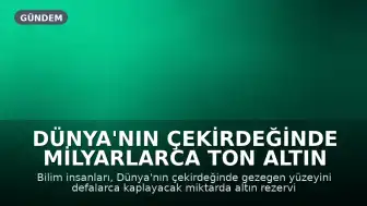 Dünya'nın Çekirdeğinde Milyarlarca Ton Altın Rezervi Bulunuyor