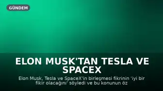 Elon Musk'tan Tesla ve SpaceX Birleşmesi Açıklaması: 'İyi Bir Fikir Olurdu'