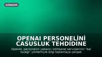 OpenAI Personelini Casusluk Tehdidine Karşı Uyardı: "Bal Tuzağı" Yöntemiyle Bilgi Toplama Girişimleri Engelleniyor