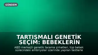 Tartışmalı Genetik Seçim: Bebeklerin Özellikleri Katalogdan Belirleniyor