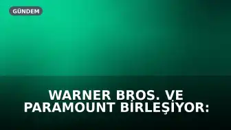 Warner Bros. ve Paramount Birleşiyor: Hollywood'da Yeni Dönem Başlıyor