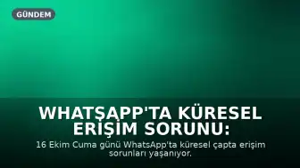 WhatsApp'ta Küresel Erişim Sorunu: Kullanıcılar Uygulamaya Giremiyor