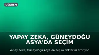 Yapay Zeka, Güneydoğu Asya'da Seçim Risklerini Artırabilir