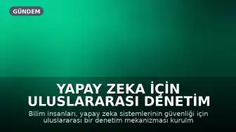 Yapay Zeka İçin Uluslararası Denetim Çağrısı: Güvenlik Taahhütleri Yeterli Değil