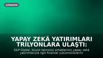Yapay Zekâ Yatırımları Trilyonlara Ulaştı: S&P Global'den Finansal Uyarı