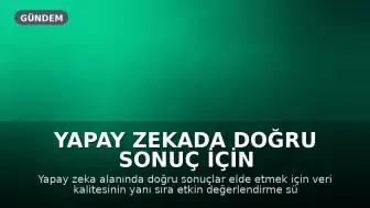 Yapay Zekada Doğru Sonuç İçin Veri Kalitesi ve Değerlendirme Süreçleri Önem Kazanıyor