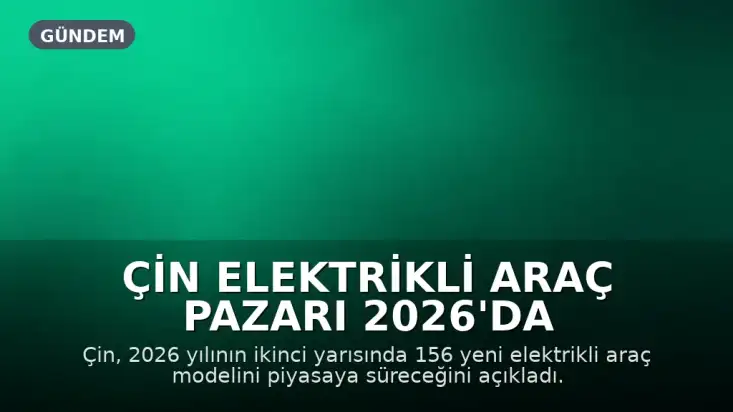 Çin Elektrikli Araç Pazarı 2026'da 156 Yeni Model ile Genişliyor